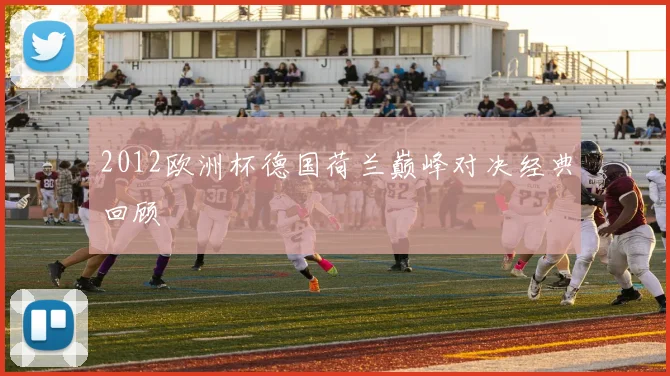 2012欧洲杯德国荷兰巅峰对决经典回顾