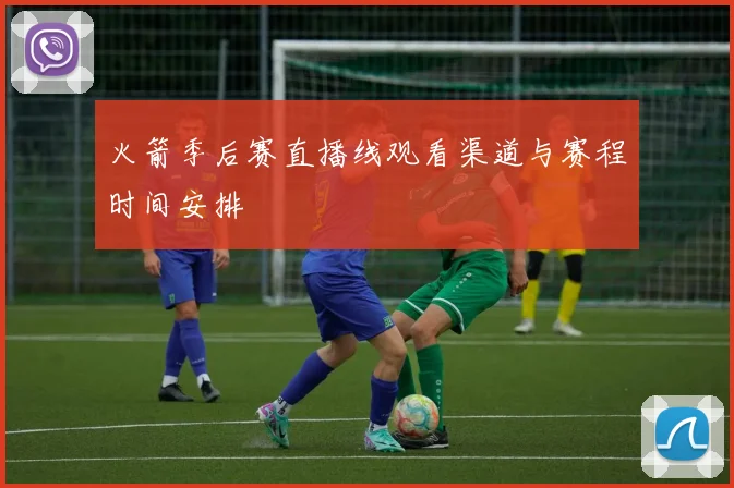 火箭季后赛直播线观看渠道与赛程时间安排