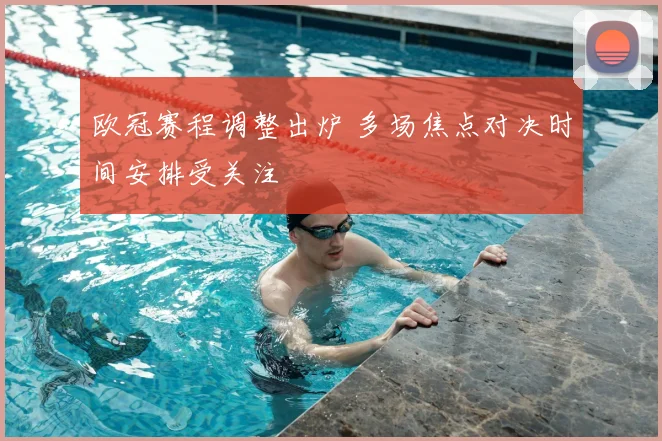 欧冠赛程调整出炉 多场焦点对决时间安排受关注