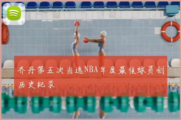 乔丹第五次当选NBA年度最佳球员创历史纪录