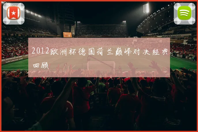 2012欧洲杯德国荷兰巅峰对决经典回顾