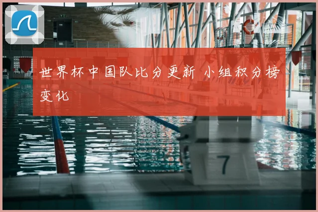 世界杯中国队比分更新 小组积分榜变化