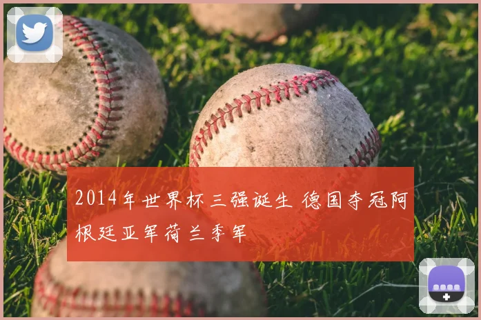 2014年世界杯三强诞生 德国夺冠阿根廷亚军荷兰季军