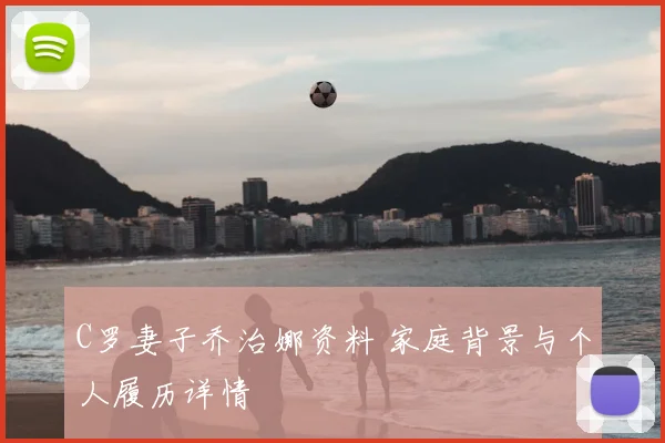 C罗妻子乔治娜资料 家庭背景与个人履历详情