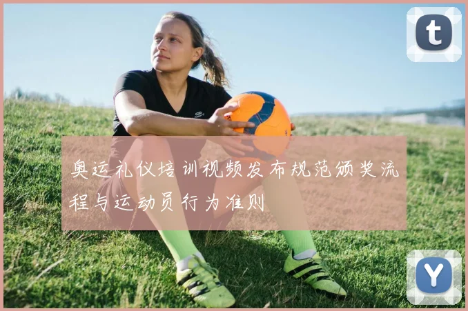 奥运礼仪培训视频发布规范颁奖流程与运动员行为准则