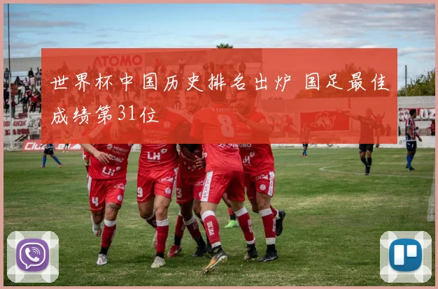 世界杯中国历史排名出炉 国足最佳成绩第31位