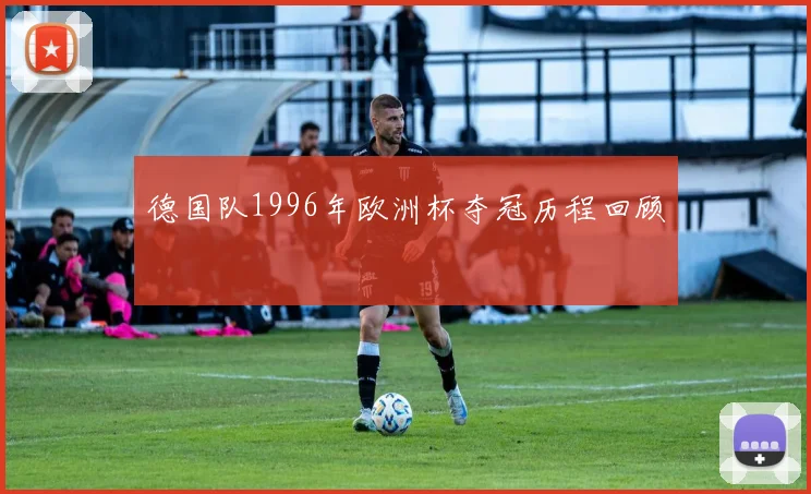 德国队1996年欧洲杯夺冠历程回顾