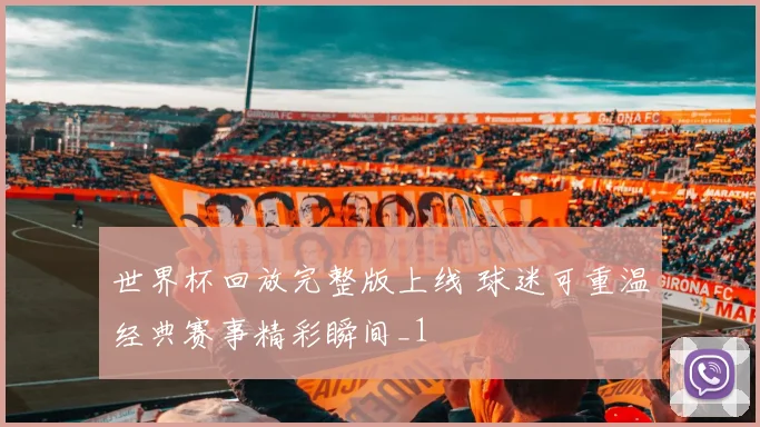 世界杯回放完整版上线 球迷可重温经典赛事精彩瞬间_1