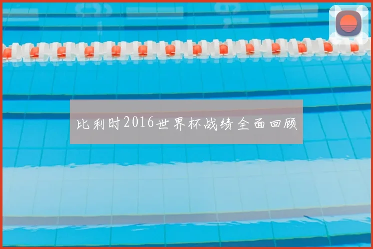 比利时2016世界杯战绩全面回顾