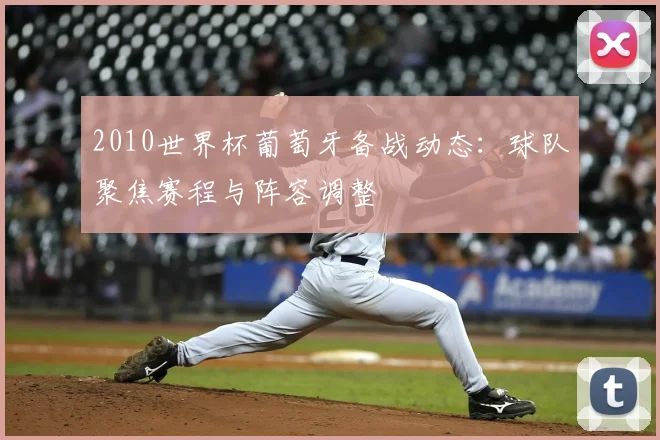 2010世界杯葡萄牙备战动态:球队聚焦赛程与阵容调整