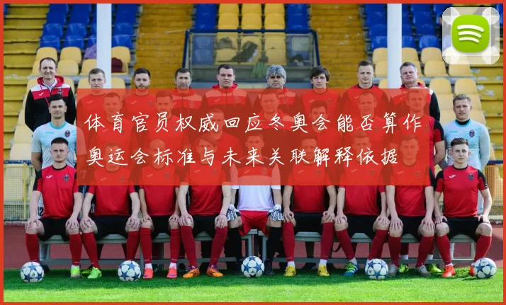 体育官员权威回应冬奥会能否算作奥运会标准与未来关联解释依据