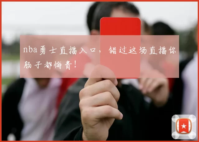 nba勇士直播入口，错过这场直播你肠子都悔青！