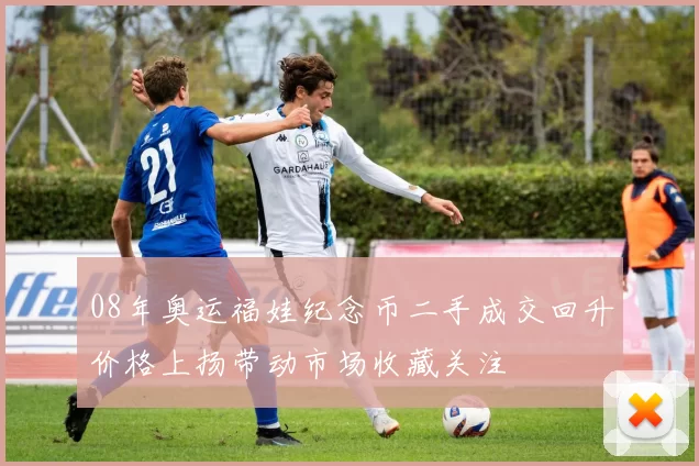 08年奥运福娃纪念币二手成交回升价格上扬带动市场收藏关注