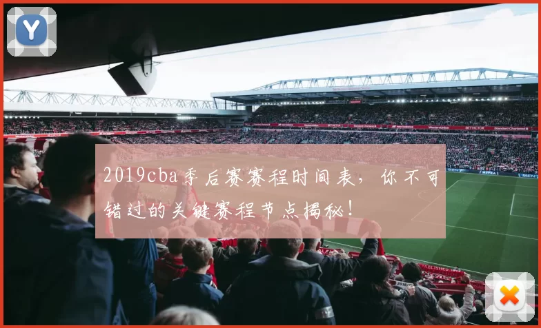 2019cba季后赛赛程时间表，你不可错过的关键赛程节点揭秘！