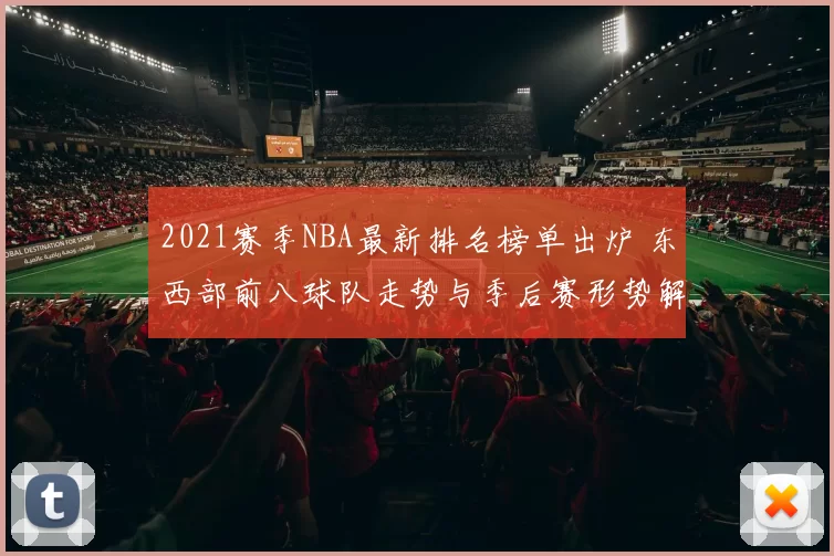 2021赛季NBA最新排名榜单出炉 东西部前八球队走势与季后赛形势解析