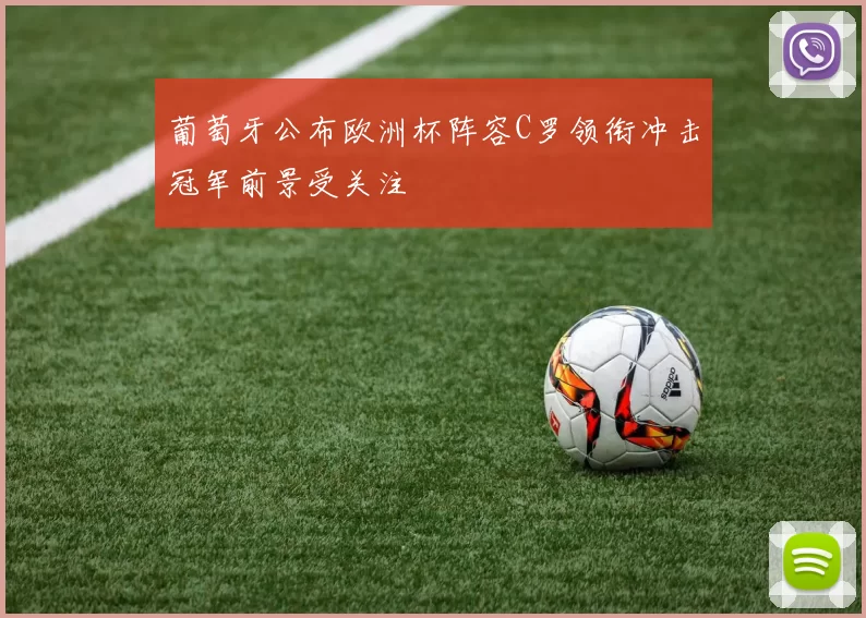 葡萄牙公布欧洲杯阵容C罗领衔冲击冠军前景受关注