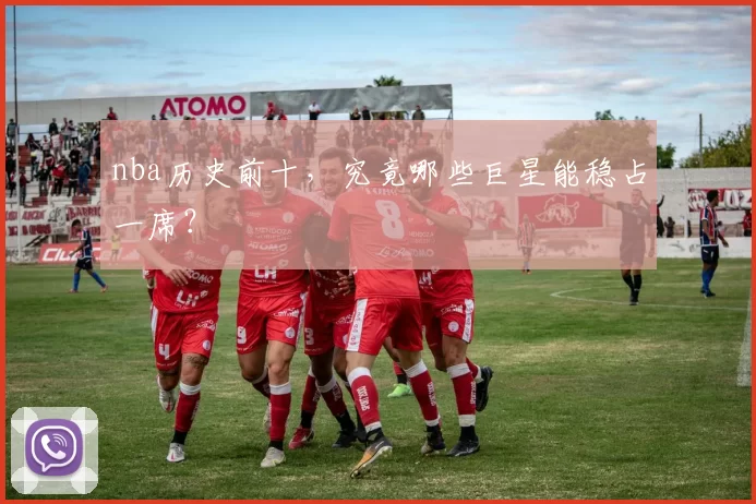 nba历史前十，究竟哪些巨星能稳占一席？