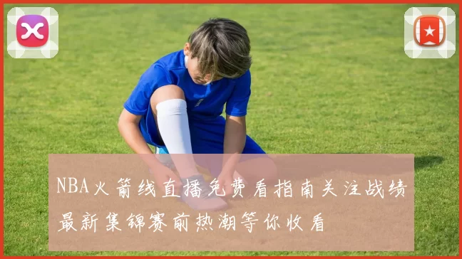 NBA火箭线直播免费看指南关注战绩最新集锦赛前热潮等你收看