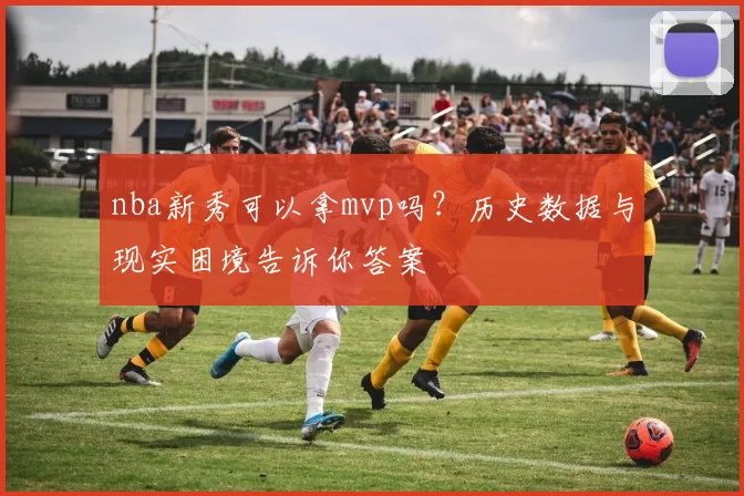 nba新秀可以拿mvp吗？历史数据与现实困境告诉你答案