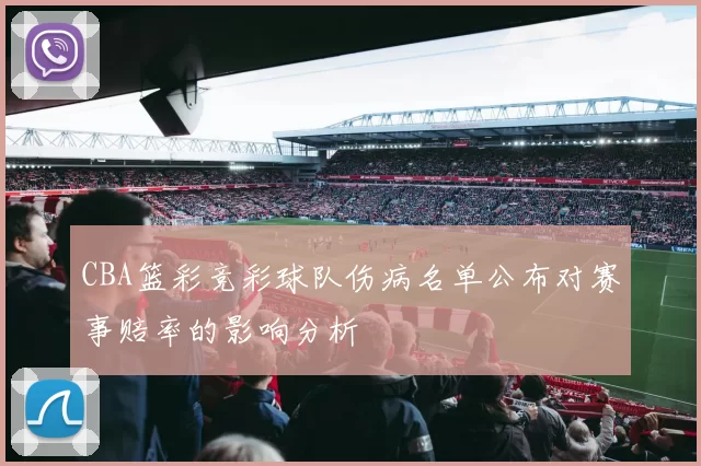 CBA篮彩竞彩球队伤病名单公布对赛事赔率的影响分析