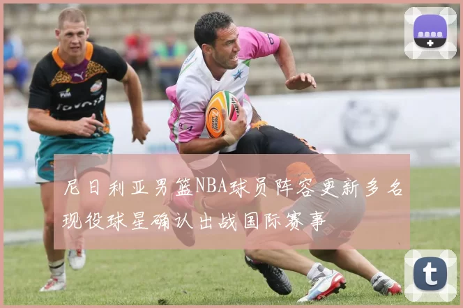 尼日利亚男篮NBA球员阵容更新多名现役球星确认出战国际赛事
