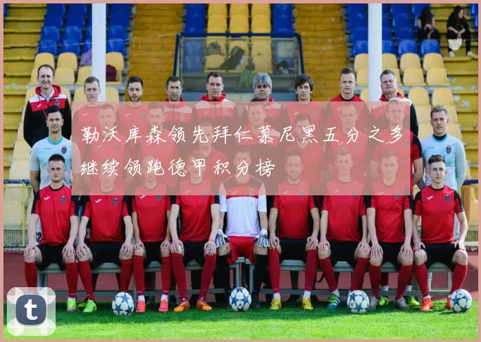 勒沃库森领先拜仁慕尼黑五分之多继续领跑德甲积分榜