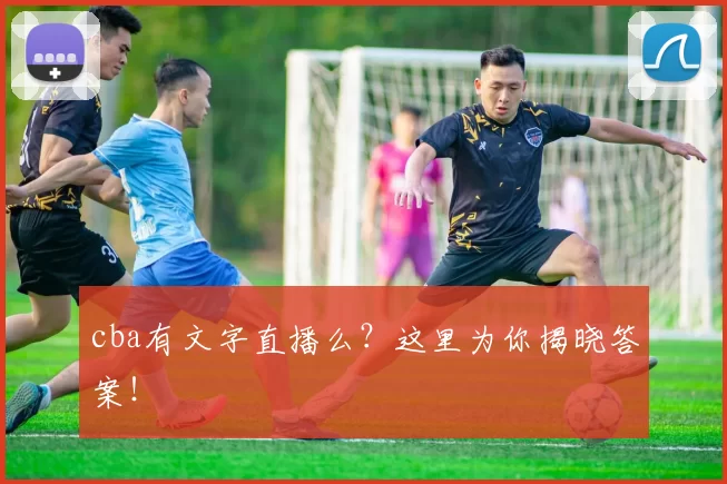 cba有文字直播么？这里为你揭晓答案！