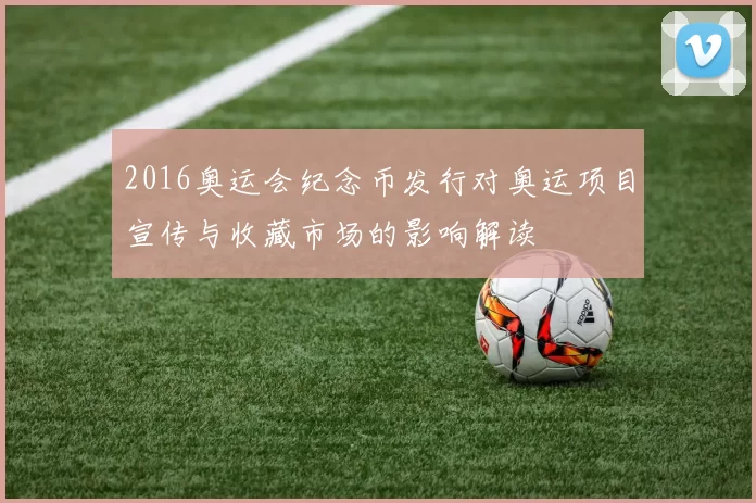 2016奥运会纪念币发行对奥运项目宣传与收藏市场的影响解读