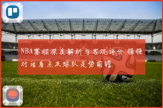 NBA赛程深度解析与客观评价 强强对话看点及球队走势前瞻